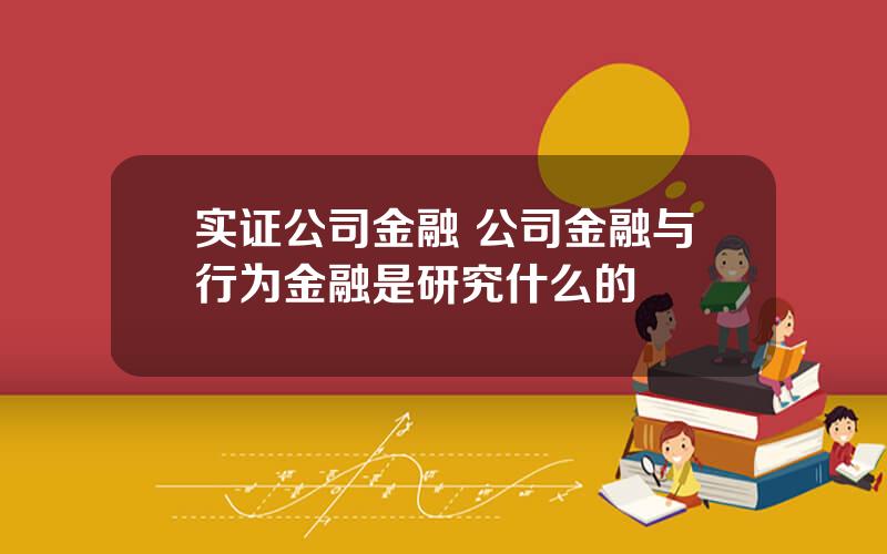 实证公司金融 公司金融与行为金融是研究什么的